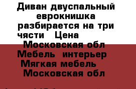Диван двуспальный еврокнишка разбирается на три чясти › Цена ­ 6 500 - Московская обл. Мебель, интерьер » Мягкая мебель   . Московская обл.